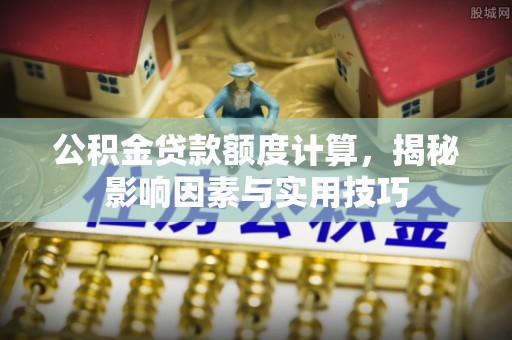 兰陵公积金贷款额度计算，揭秘影响因素与实用技巧