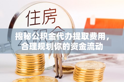 兰陵揭秘公积金代办提取费用，合理规划你的资金流动