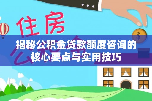 兰陵揭秘公积金贷款额度咨询的核心要点与实用技巧