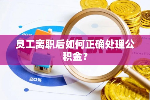 兰陵员工离职后如何正确处理公积金？