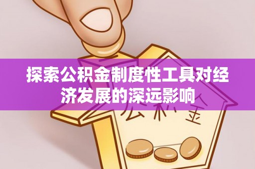 兰陵探索公积金制度性工具对经济发展的深远影响