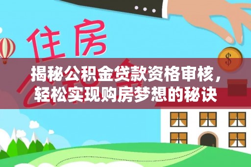 兰陵揭秘公积金贷款资格审核，轻松实现购房梦想的秘诀