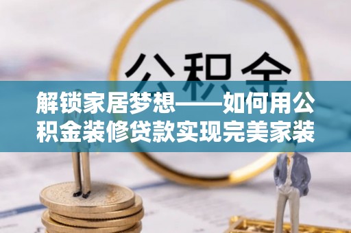 兰陵解锁家居梦想——如何用公积金装修贷款实现完美家装