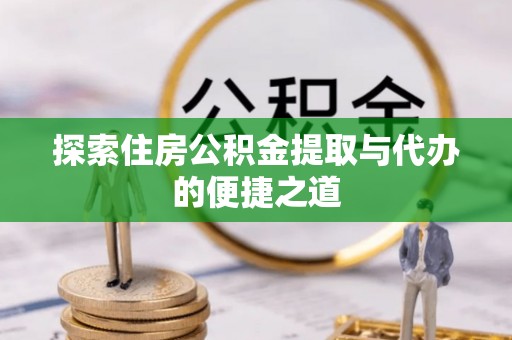 兰陵探索住房公积金提取与代办的便捷之道