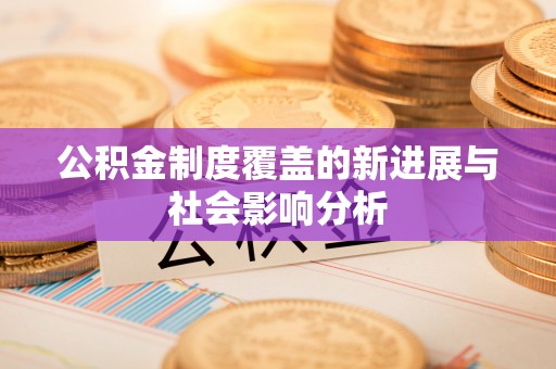 兰陵公积金制度覆盖的新进展与社会影响分析