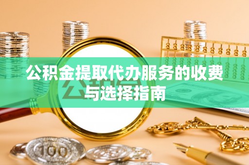 兰陵公积金提取代办服务的收费与选择指南