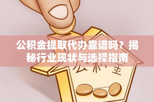兰陵公积金提取代办靠谱吗？揭秘行业现状与选择指南