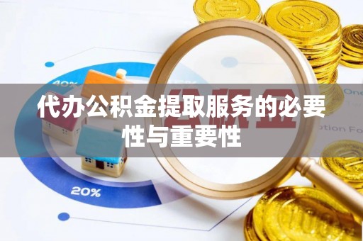 兰陵代办公积金提取服务的必要性与重要性