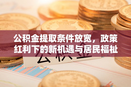 兰陵公积金提取条件放宽，政策红利下的新机遇与居民福祉提升