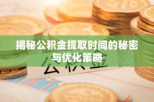 兰陵揭秘公积金提取时间的秘密与优化策略