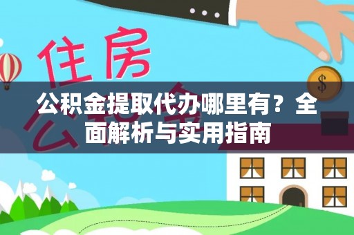 兰陵公积金提取代办哪里有？全面解析与实用指南