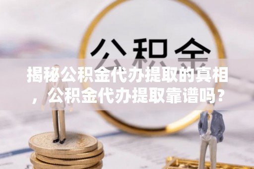 兰陵揭秘公积金代办提取的真相，公积金代办提取靠谱吗？