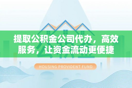 兰陵提取公积金公司代办，高效服务，让资金流动更便捷