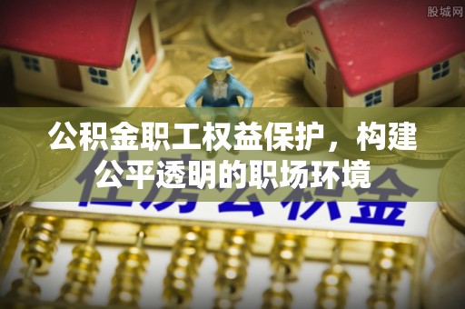 兰陵公积金职工权益保护，构建公平透明的职场环境