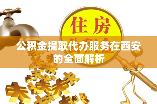 兰陵公积金提取代办服务在西安的全面解析