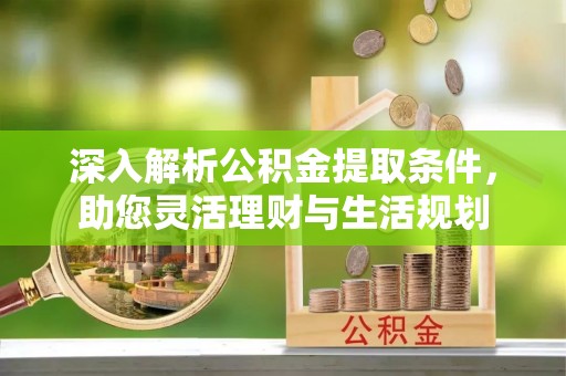 兰陵深入解析公积金提取条件，助您灵活理财与生活规划