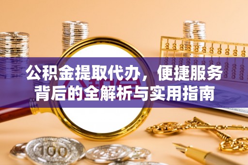兰陵公积金提取代办，便捷服务背后的全解析与实用指南