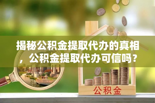 兰陵揭秘公积金提取代办的真相，公积金提取代办可信吗？