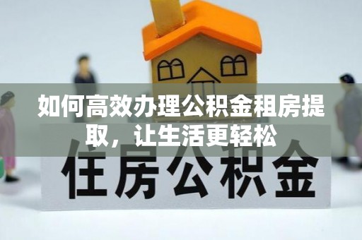 兰陵如何高效办理公积金租房提取，让生活更轻松