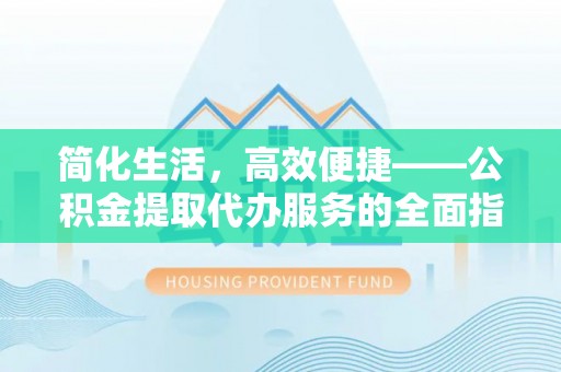 兰陵简化生活，高效便捷——公积金提取代办服务的全面指南