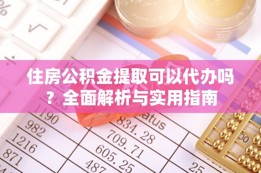 兰陵住房公积金提取可以代办吗？全面解析与实用指南