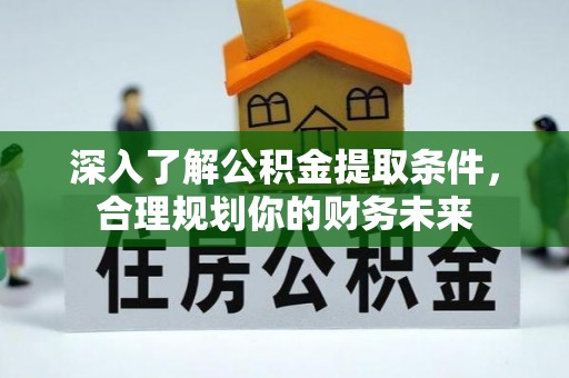 兰陵深入了解公积金提取条件，合理规划你的财务未来