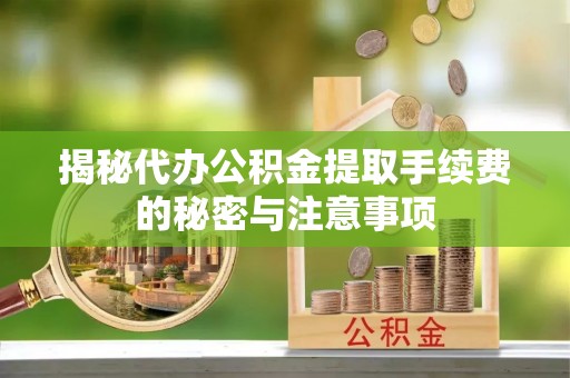 兰陵揭秘代办公积金提取手续费的秘密与注意事项