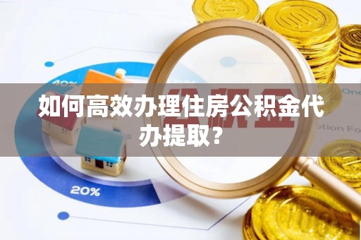 兰陵如何高效办理住房公积金代办提取？