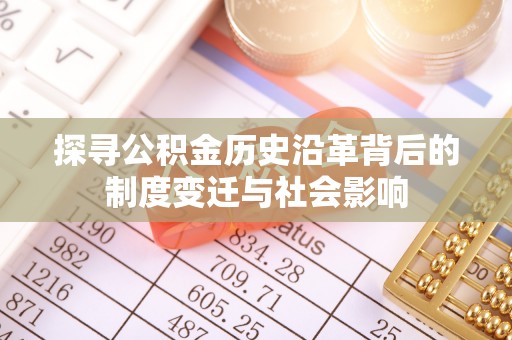兰陵探寻公积金历史沿革背后的制度变迁与社会影响