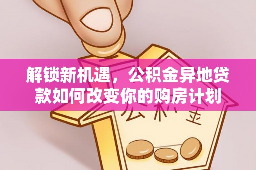 兰陵解锁新机遇，公积金异地贷款如何改变你的购房计划