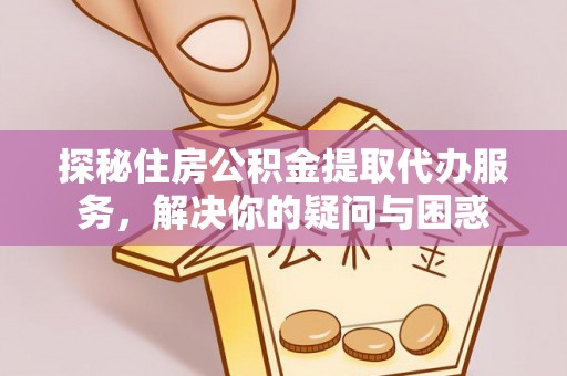 兰陵探秘住房公积金提取代办服务，解决你的疑问与困惑