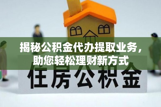 兰陵揭秘公积金代办提取业务，助您轻松理财新方式