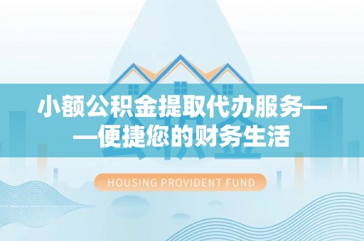 兰陵小额公积金提取代办服务——便捷您的财务生活