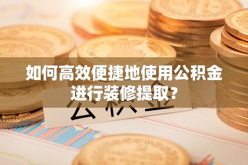 兰陵如何高效便捷地使用公积金进行装修提取？