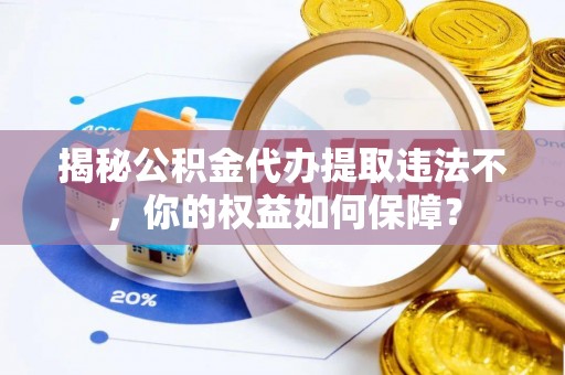 兰陵揭秘公积金代办提取违法不，你的权益如何保障？