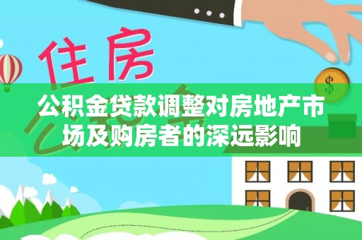 兰陵公积金贷款调整对房地产市场及购房者的深远影响